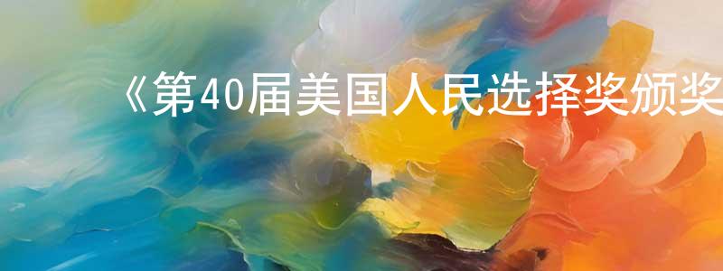 曹云江发布《第40届美国人民选择奖颁奖典礼》迅雷下载/在线观看-选秀综艺-美剧天堂